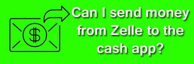 Can I send money from Zelle to the cash app?